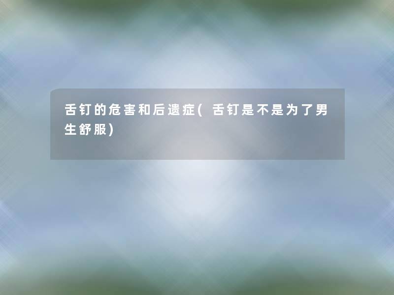 舌钉的危害和后遗症(舌钉是不是为了男生舒服)
