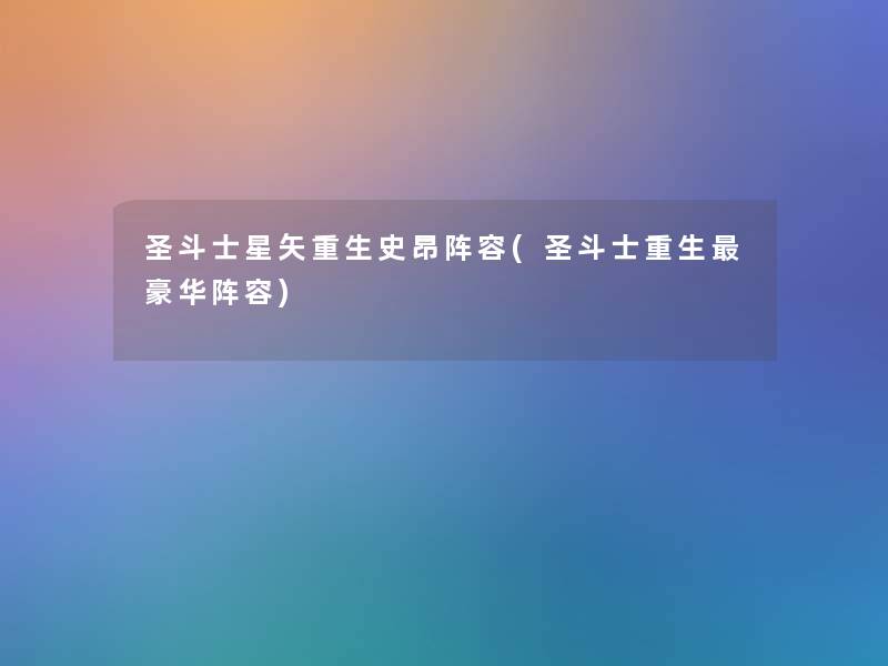 圣斗士星矢重生史昂阵容(圣斗士重生豪华阵容)