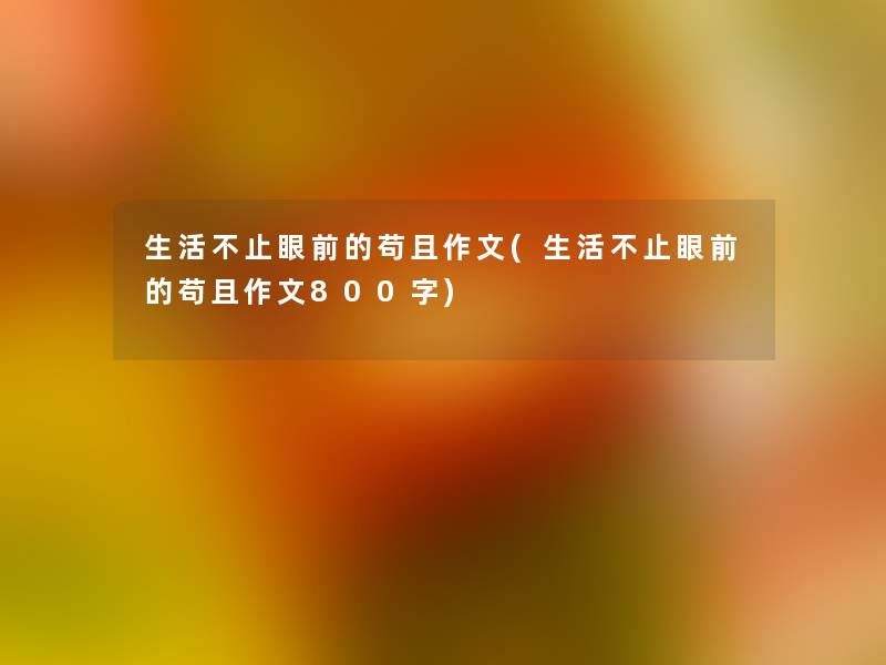 生活不止眼前的苟且作文(生活不止眼前的苟且作文800字)