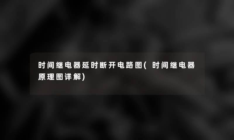 时间继电器延时断开电路图(时间继电器原理图详解) 时间继电器延时断开电路图(时间继电器原理图详解)