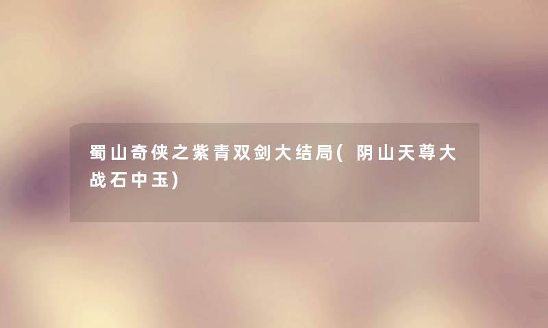 蜀山奇侠之紫青双剑大结局(阴山天尊大战石中玉) 蜀山奇侠之紫青双剑大结局(阴山天尊大战石中玉)