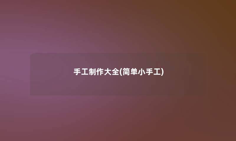 手工制作大全(简单小手工)