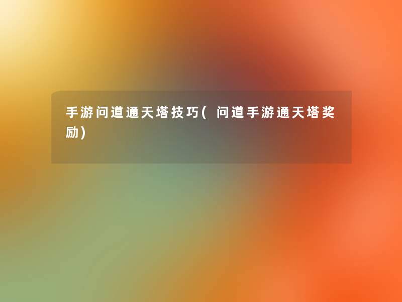 手游问道通天塔技巧(问道手游通天塔奖励)