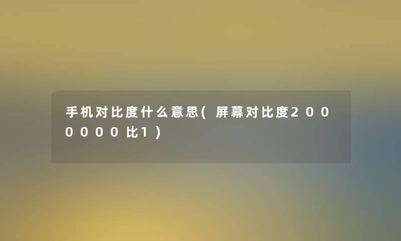 手机对比度什么意思(屏幕对比度2000000比1)