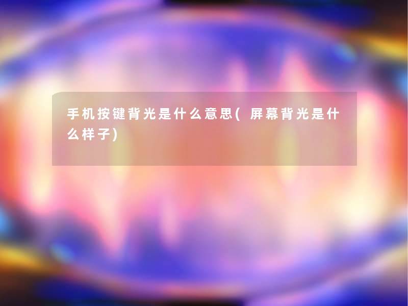 手机按键背光是什么意思(屏幕背光是什么样子) 手机按键背光是什么意思(屏幕背光是什么样子)