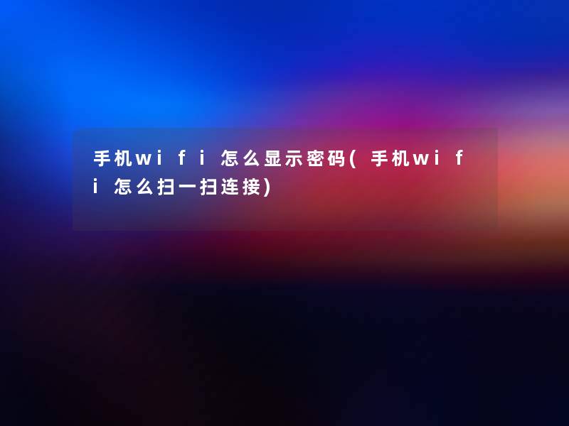 手机wifi怎么显示密码(手机wifi怎么扫一扫连接) 手机wifi怎么显示密码(手机wifi怎么扫一扫连接)