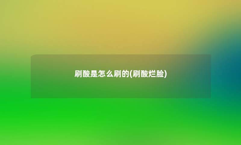 刷酸是怎么刷的(刷酸烂脸)