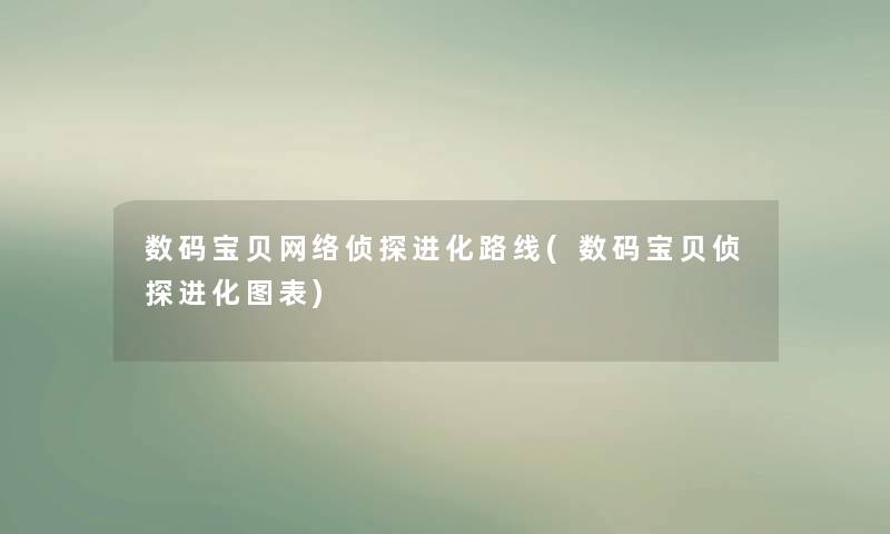数码宝贝网络侦探进化路线(数码宝贝侦探进化图表)