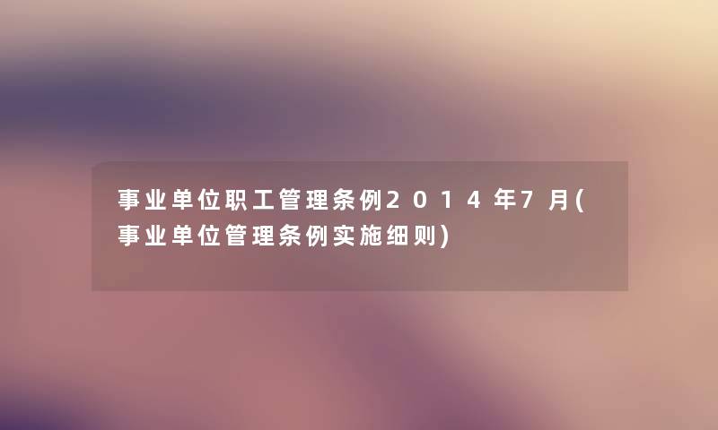 事业单位职工管理条例2014年7月(事业单位管理条例实施细则)