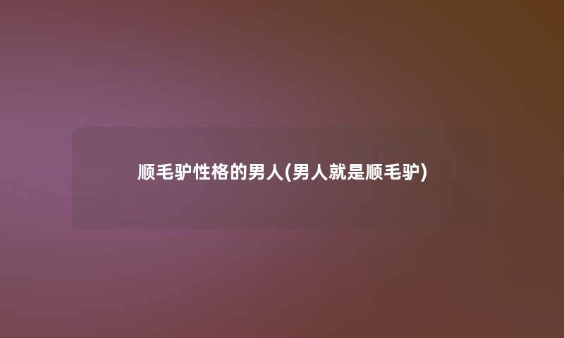 顺毛驴性格的男人(男人就是顺毛驴)