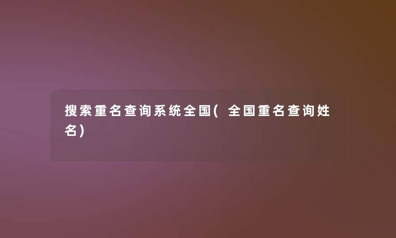 搜索重名查阅系统全国(全国重名查阅姓名) 搜索重名查阅系统全国(全国重名查阅姓名)