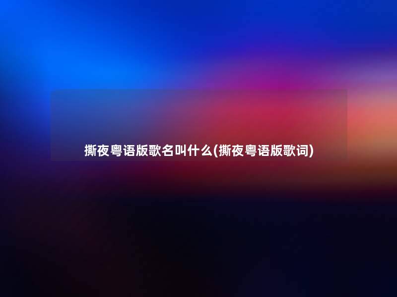 撕夜粤语版歌名叫什么(撕夜粤语版歌词)