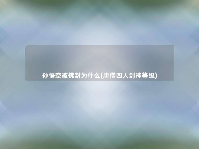 孙悟空被佛封为什么(唐僧四人封神等级)