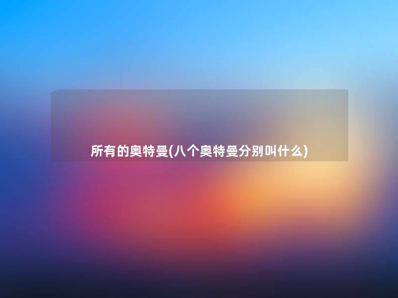 所有的奥特曼(八个奥特曼分别叫什么) 所有的奥特曼(八个奥特曼分别叫什么)