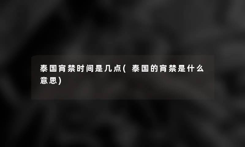 泰国宵禁时间是几点(泰国的宵禁是什么意思) 泰国宵禁时间是几点(泰国的宵禁是什么意思)