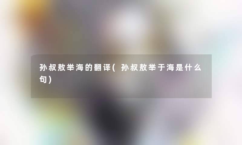 孙叔敖举海的翻译(孙叔敖举于海是什么句)