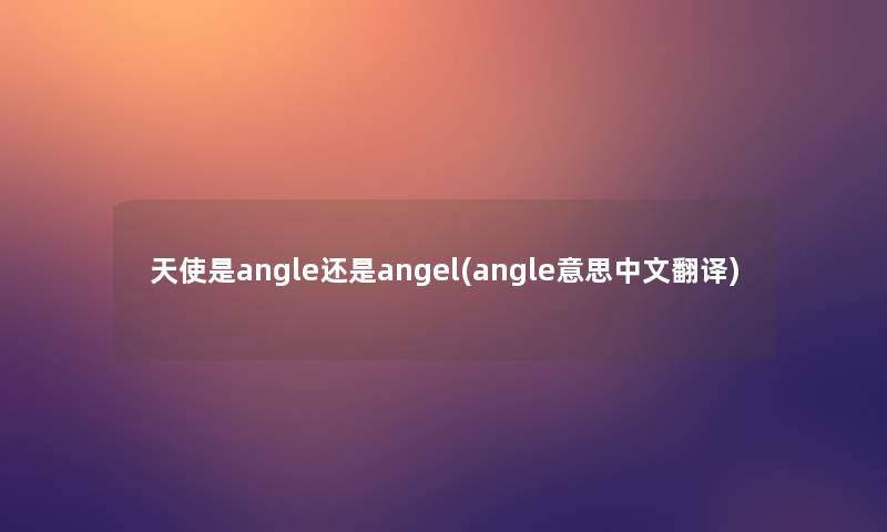 天使是angle还是angel(angle意思中文翻译)