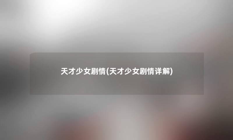 天才少女剧情(天才少女剧情详解) 天才少女剧情(天才少女剧情详解)
