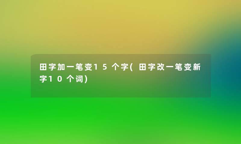 田字加一笔变15个字(田字改一笔变新字10个词) 田字加一笔变15个字(田字改一笔变新字10个词)