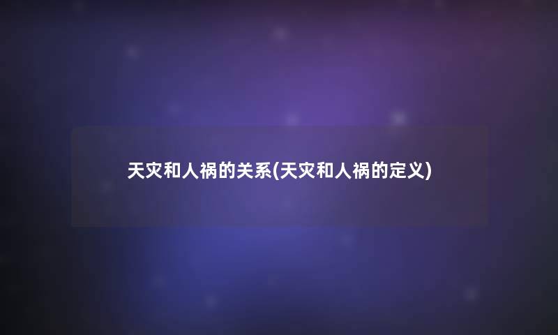 天灾和人祸的关系(天灾和人祸的定义) 天灾和人祸的关系(天灾和人祸的定义)