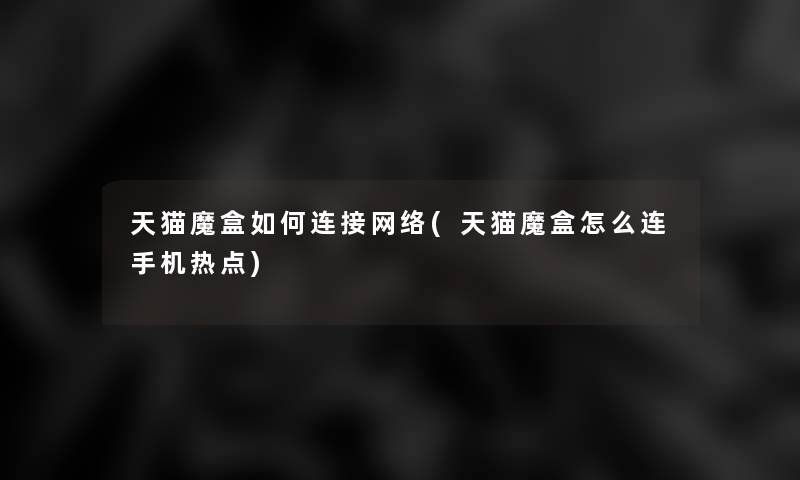 天猫魔盒如何连接网络(天猫魔盒怎么连手机热点) 天猫魔盒如何连接网络(天猫魔盒怎么连手机热点)
