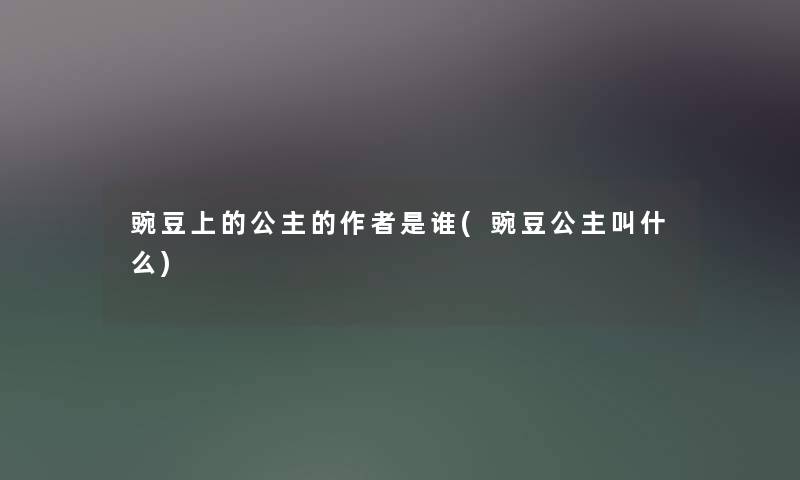 豌豆上的公主的是谁(豌豆公主叫什么) 豌豆上的公主的是谁(豌豆公主叫什么)