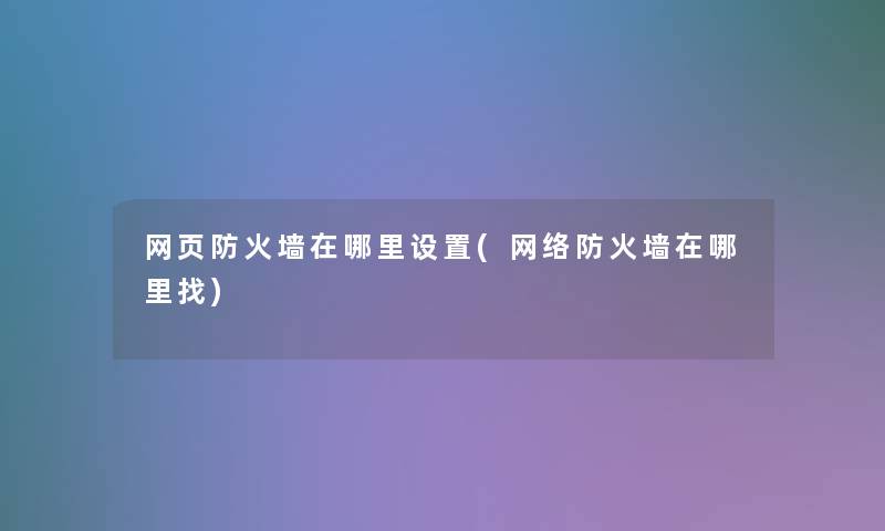 网页防火墙在哪里设置(网络防火墙在哪里找) 网页防火墙在哪里设置(网络防火墙在哪里找)