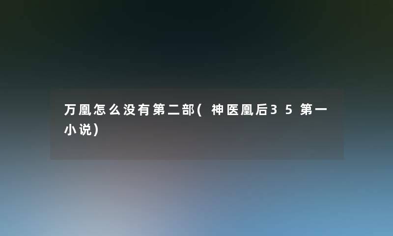 万凰怎么没有第二部(神医凰后35第一小说) 万凰怎么没有第二部(神医凰后35第一小说)