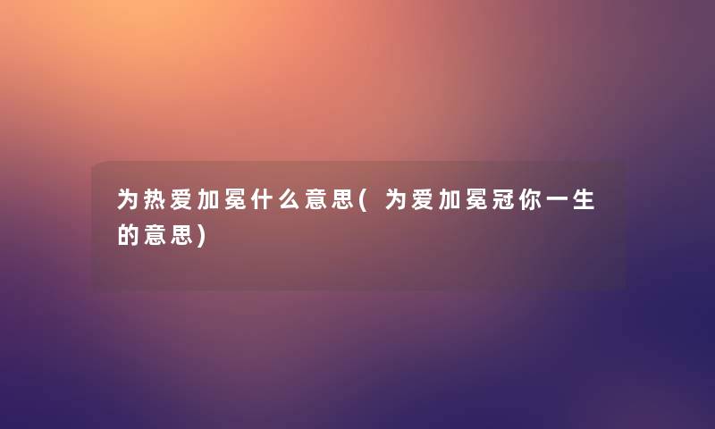 为热爱加冕什么意思(为爱加冕冠你一生的意思) 为热爱加冕什么意思(为爱加冕冠你一生的意思)