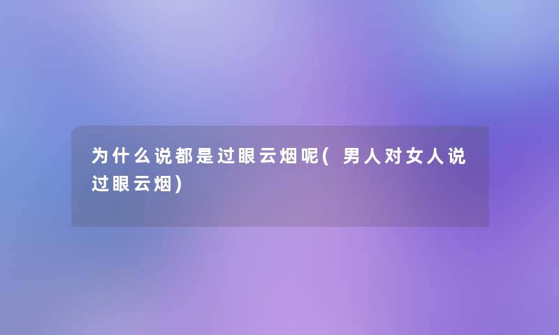 为什么说都是过眼云烟呢(男人对女人说过眼云烟)