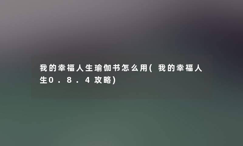 我的幸福人生瑜伽书怎么用(我的幸福人生0.8.4攻略) 我的幸福人生瑜伽书怎么用(我的幸福人生0.8.4攻略)
