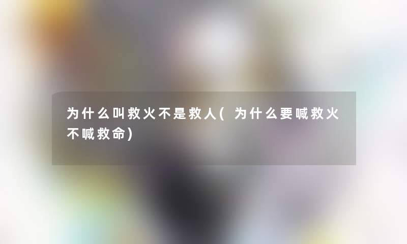 为什么叫救火不是救人(为什么要喊救火不喊救命) 为什么叫救火不是救人(为什么要喊救火不喊救命)