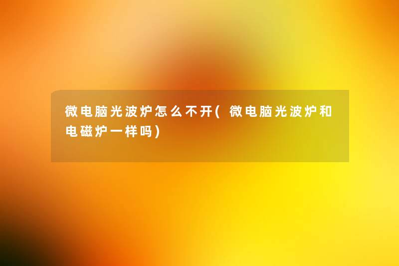 微电脑光波炉怎么不开(微电脑光波炉和电磁炉一样吗) 微电脑光波炉怎么不开(微电脑光波炉和电磁炉一样吗)
