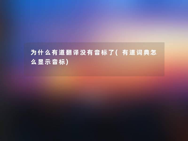 为什么有道翻译没有音标了(有道词典怎么显示音标) 为什么有道翻译没有音标了(有道词典怎么显示音标)