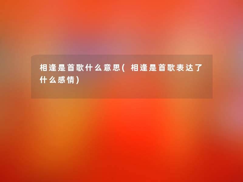 相逢是首歌什么意思(相逢是首歌表达了什么感情)