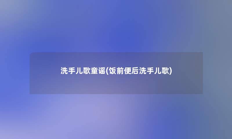 洗手儿歌童谣(饭前便后洗手儿歌) 洗手儿歌童谣(饭前便后洗手儿歌)