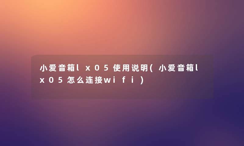 小爱音箱lx05使用说明(小爱音箱lx05怎么连接wifi)