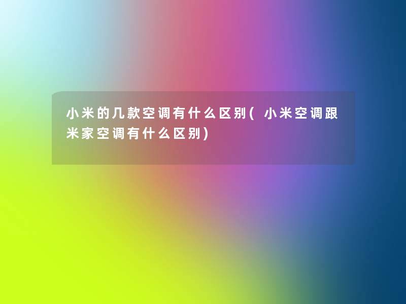 小米的几款空调有什么区别(小米空调跟米家空调有什么区别)