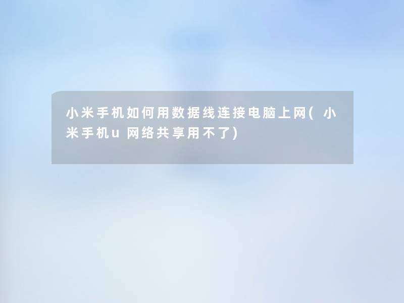 小米手机如何用数据线连接电脑上网(小米手机u网络共享用不了) 小米手机如何用数据线连接电脑上网(小米手机u网络共享用不了)