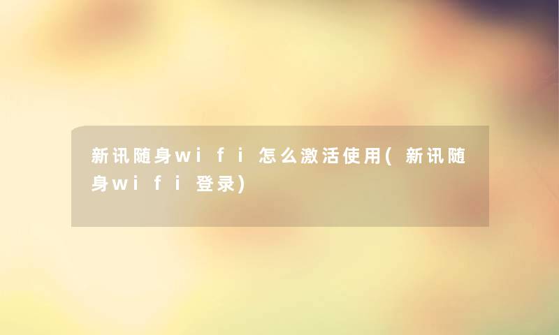 新讯随身wifi怎么激活使用(新讯随身wifi登录)
