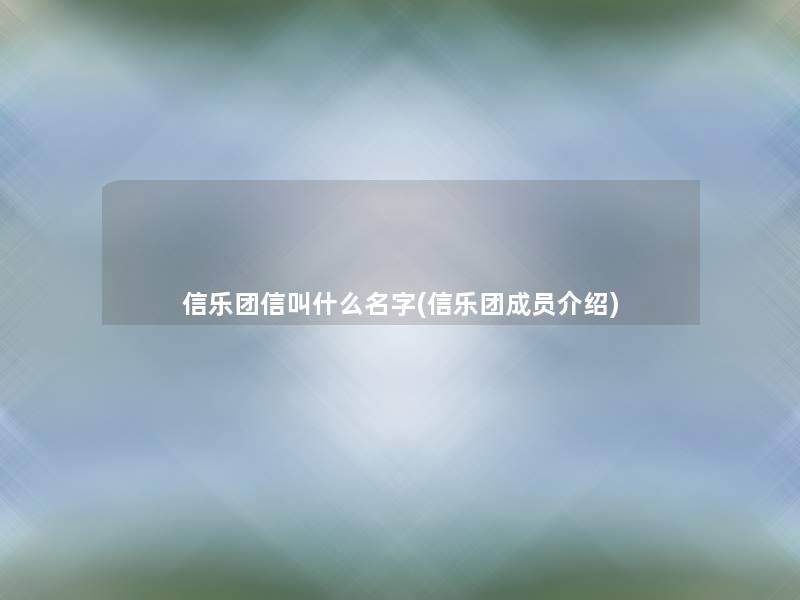 信乐团信叫什么名字(信乐团成员介绍) 信乐团信叫什么名字(信乐团成员介绍)