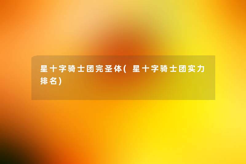 星十字骑士团完圣体(星十字骑士团实力推荐)