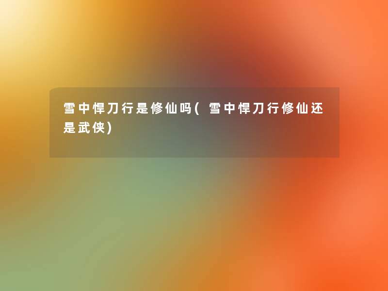 雪中悍刀行是修仙吗(雪中悍刀行修仙还是武侠) 雪中悍刀行是修仙吗(雪中悍刀行修仙还是武侠)