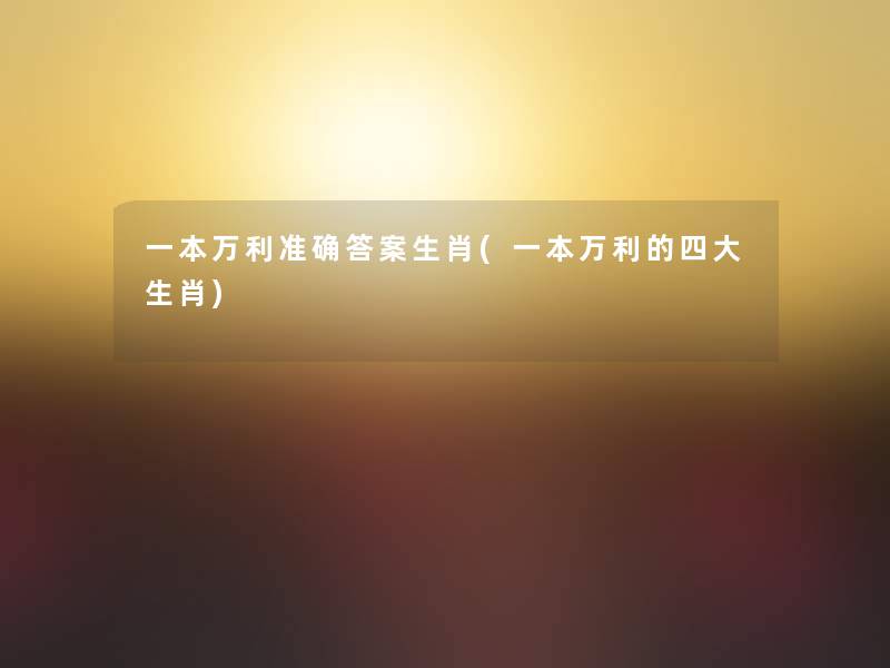一本万利准确答案生肖(一本万利的四大生肖)