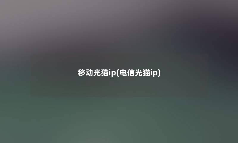 移动光猫ip(电信光猫ip)
