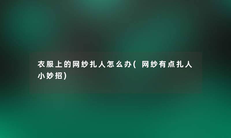 衣服上的网纱扎人怎么办(网纱有点扎人小妙招) 衣服上的网纱扎人怎么办(网纱有点扎人小妙招)