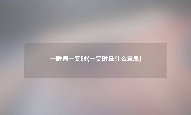 一瞬间一霎时(一霎时是什么意思)