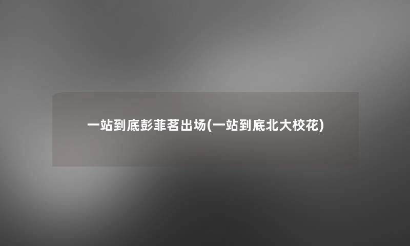 一站到底彭菲茗出场(一站到底北大校花) 一站到底彭菲茗出场(一站到底北大校花)