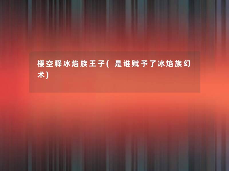 樱空释冰焰族王子(是谁赋予了冰焰族幻术) 樱空释冰焰族王子(是谁赋予了冰焰族幻术)