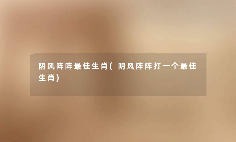 阴风阵阵理想生肖(阴风阵阵打一个理想生肖)